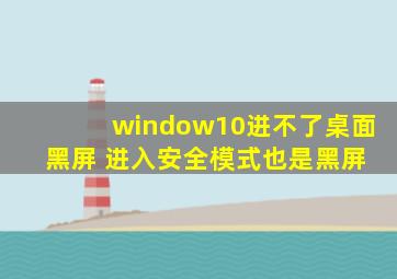 window10进不了桌面 黑屏 进入安全模式也是黑屏